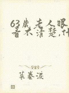 63岁老人眼睛看不清楚,什么原因