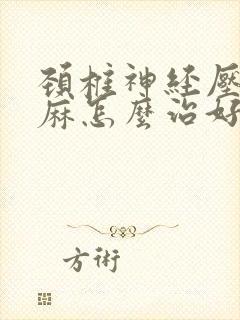 颈椎神经压迫手麻怎么治好