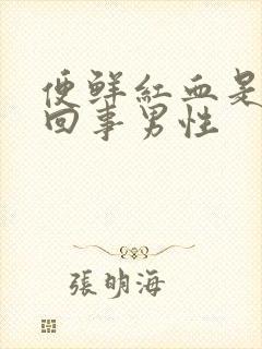 便鲜红血是怎么回事男性