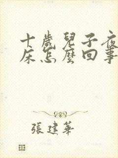 十岁儿子夜里尿床怎么回事