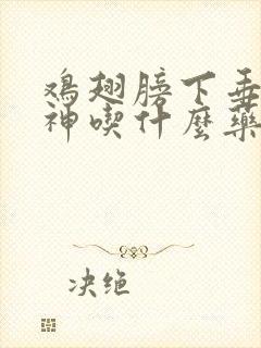 鸡翅膀下垂没精神吃什么药