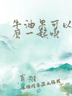 牛油果可以和什么一起吃