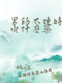 男的不硬时间短吃什么药