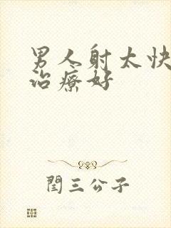 男人射太快怎么治疗好