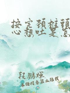 按完颈椎头晕恶心想吐是怎么回事