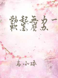 勃起无力一会就软怎么办