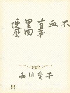 便里有血不疼怎么回事