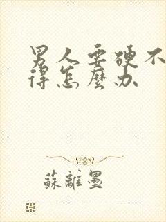 男人要硬不起来得怎么办