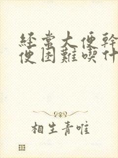 经常大便干燥排便困难吃什么药最好