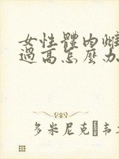 女性体内雌激素过高怎么办