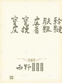 宝宝皮肤干燥起皮摸着粗糙怎么办