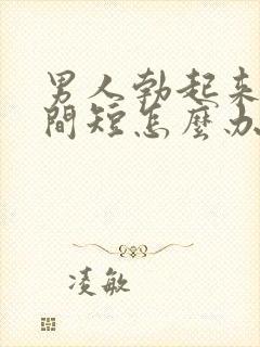 男人勃起来快时间短怎么办