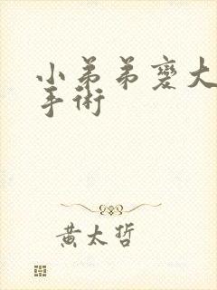 小弟弟变大变粗手术