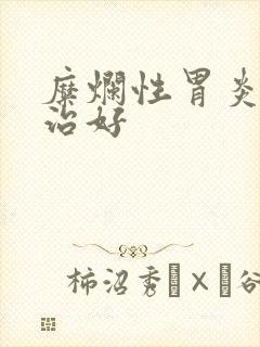 糜烂性胃炎如何治好