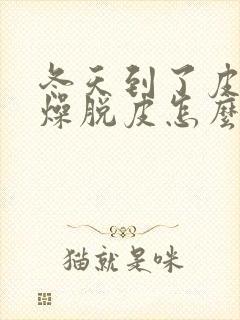 冬天到了皮肤干燥脱皮怎么办