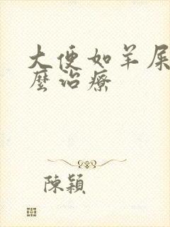 大便如羊屎粒怎么治疗