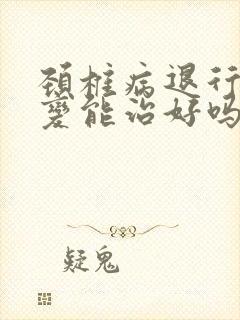 颈椎病退行性改变能治好吗