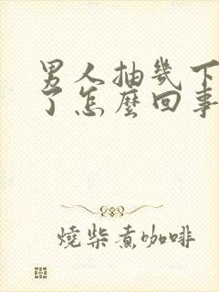 男人抽几下就射了怎么回事
