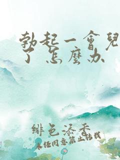 勃起一会儿就软了 怎么办