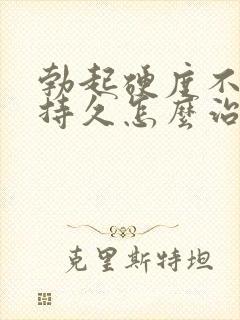 勃起硬度不够不持久怎么治