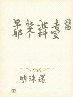 早些泄去医院挂那个科室