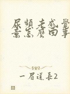 尿频老感觉有尿意怎么回事