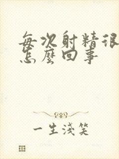 每次射精很多是怎么回事