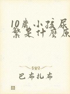 10岁小孩尿频繁是什么原因