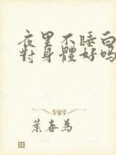 夜里不睡白天睡对身体好吗