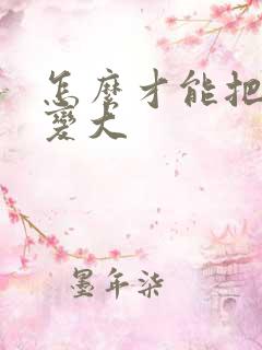 怎么才能把弟弟变大