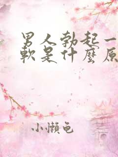 男人勃起一会又软是什么原因