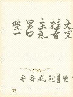 双男主推文完结一口气看完