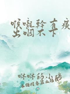 喉咙干有痰咳不出咽不下