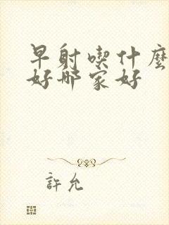 早射吃什么药最好哪家好