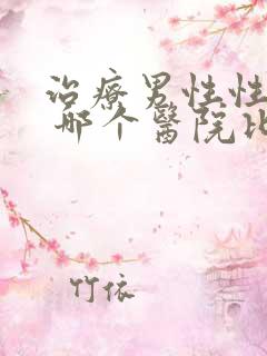 治疗男性性功能 哪个医院比较好