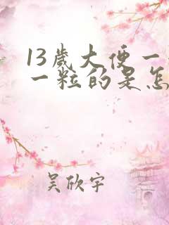 13岁大便一粒一粒的是怎么回事