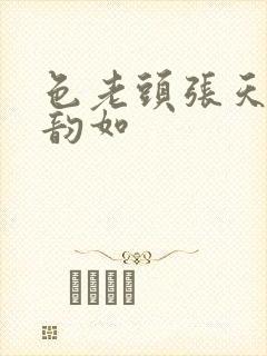 色老头张天德玩韵如