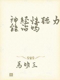 神经性听力损失能治吗