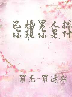 已婚男人总想摸你亲你是什么心理