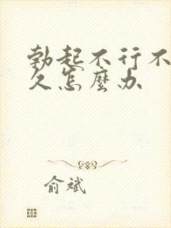 勃起不行不够持久怎么办