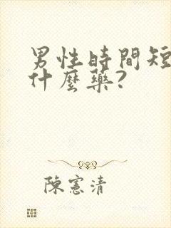 男性时间短该吃什么药?