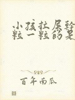 小孩拉屎干硬一粒一粒的是怎么回事