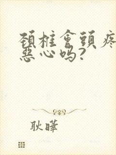 颈椎会头疼头晕恶心吗?