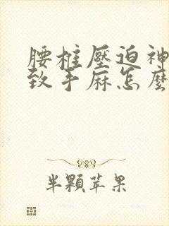 腰椎压迫神经导致手麻怎么治疗