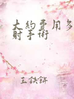 大约费用多少早射手术