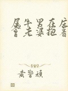 属牛男在床上他会老婆抱着睡吗