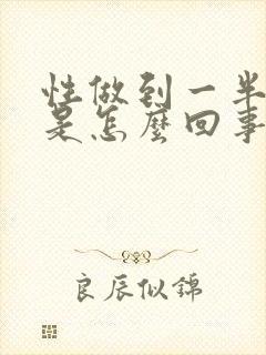 性做到一半软了是怎么回事