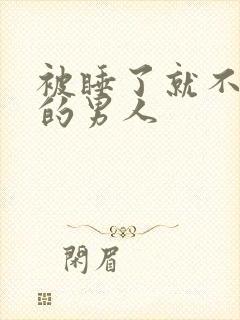 被睡了就不理你的男人