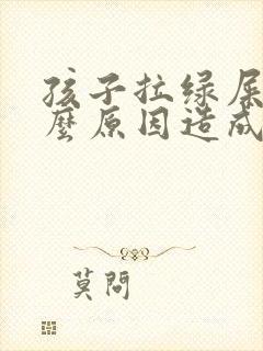 孩子拉绿屎是什么原因造成的