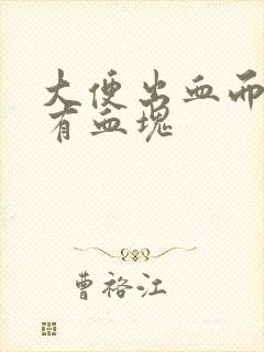 大便出血而且还有血块